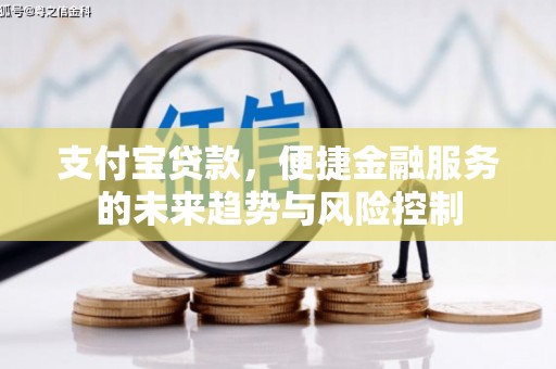 杏花岭支付宝贷款，便捷金融服务的未来趋势与风险控制