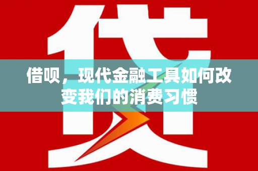 杏花岭借呗，现代金融工具如何改变我们的消费习惯