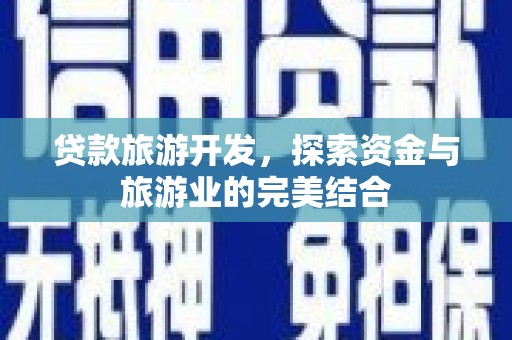 杏花岭贷款旅游开发，探索资金与旅游业的完美结合