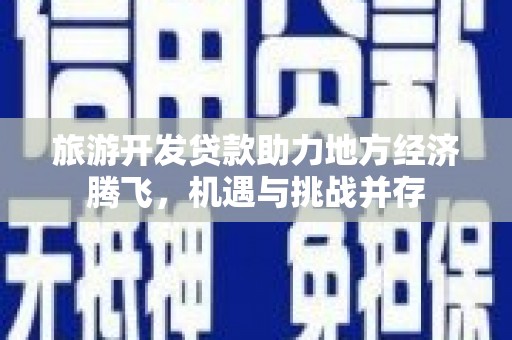 杏花岭旅游开发贷款助力地方经济腾飞，机遇与挑战并存
