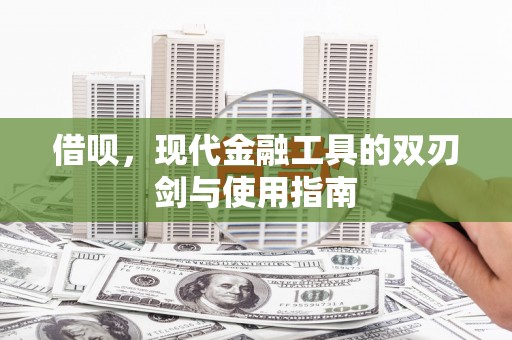 杏花岭借呗，现代金融工具的双刃剑与使用指南