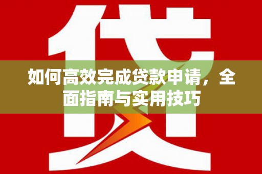 杏花岭如何高效完成贷款申请，全面指南与实用技巧