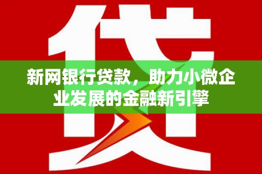杏花岭新网银行贷款，助力小微企业发展的金融新引擎