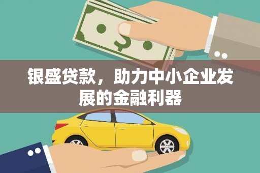 杏花岭银盛贷款，助力中小企业发展的金融利器