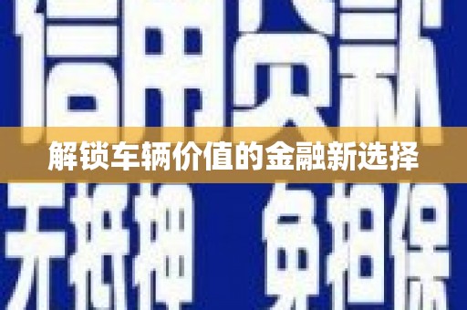 杏花岭解锁车辆价值的金融新选择