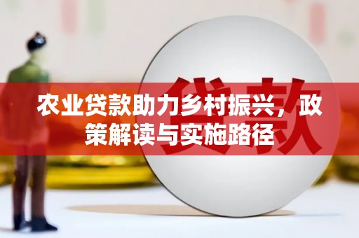 杏花岭农业贷款助力乡村振兴，政策解读与实施路径