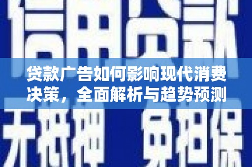 杏花岭贷款广告如何影响现代消费决策，全面解析与趋势预测