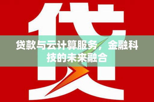 杏花岭贷款与云计算服务，金融科技的未来融合