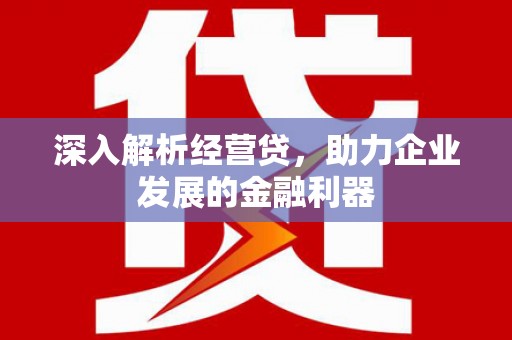 杏花岭深入解析经营贷，助力企业发展的金融利器