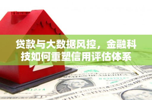 杏花岭贷款与大数据风控，金融科技如何重塑信用评估体系