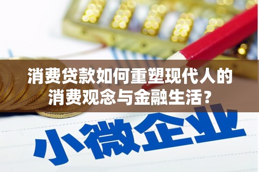 杏花岭消费贷款如何重塑现代人的消费观念与金融生活？