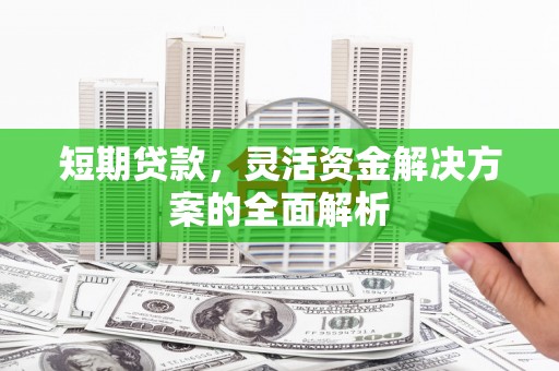 杏花岭短期贷款，灵活资金解决方案的全面解析