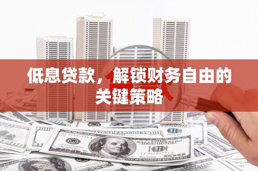 杏花岭低息贷款，解锁财务自由的关键策略