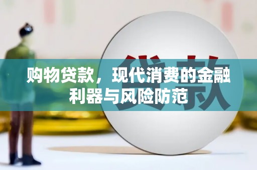 杏花岭购物贷款，现代消费的金融利器与风险防范