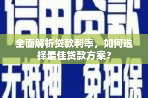 杏花岭全面解析贷款利率，如何选择最佳贷款方案？