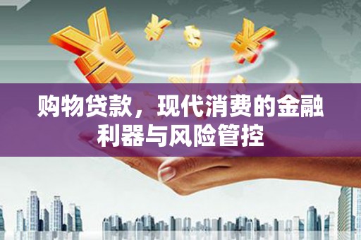 杏花岭购物贷款，现代消费的金融利器与风险管控