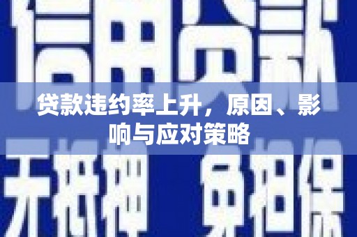 杏花岭贷款违约率上升，原因、影响与应对策略