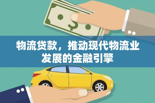 杏花岭物流贷款，推动现代物流业发展的金融引擎