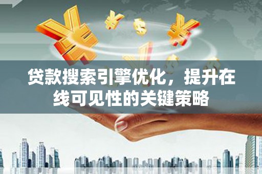 杏花岭贷款搜索引擎优化，提升在线可见性的关键策略