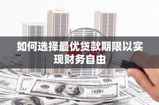 杏花岭如何选择最优贷款期限以实现财务自由