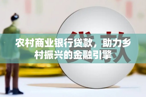 杏花岭农村商业银行贷款，助力乡村振兴的金融引擎