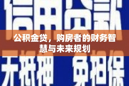 杏花岭公积金贷，购房者的财务智慧与未来规划