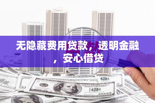 杏花岭无隐藏费用贷款，透明金融，安心借贷
