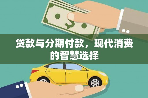 杏花岭贷款与分期付款，现代消费的智慧选择