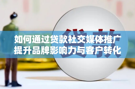 杏花岭如何通过贷款社交媒体推广提升品牌影响力与客户转化率
