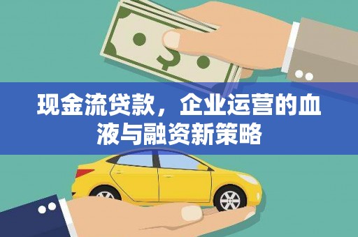 杏花岭现金流贷款，企业运营的血液与融资新策略