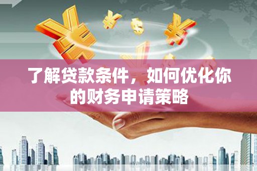 杏花岭了解贷款条件，如何优化你的财务申请策略