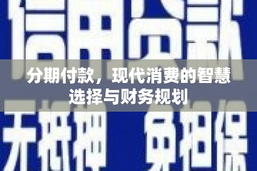 杏花岭分期付款，现代消费的智慧选择与财务规划
