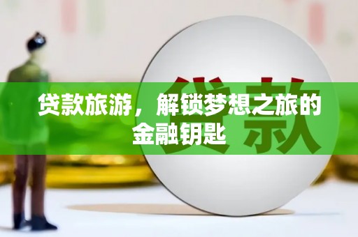 杏花岭贷款旅游，解锁梦想之旅的金融钥匙