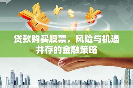 杏花岭贷款购买股票，风险与机遇并存的金融策略