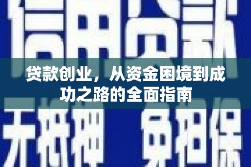 杏花岭贷款创业，从资金困境到成功之路的全面指南