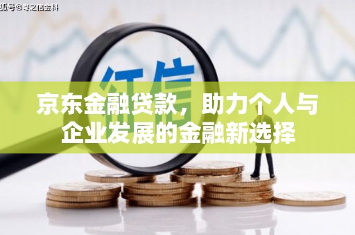 杏花岭京东金融贷款，助力个人与企业发展的金融新选择