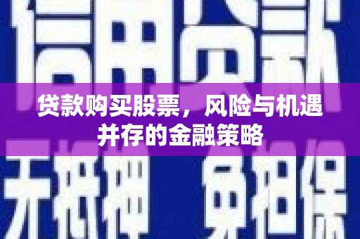 杏花岭贷款购买股票，风险与机遇并存的金融策略