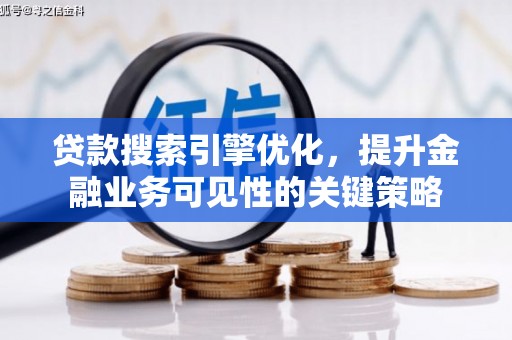 杏花岭贷款搜索引擎优化，提升金融业务可见性的关键策略