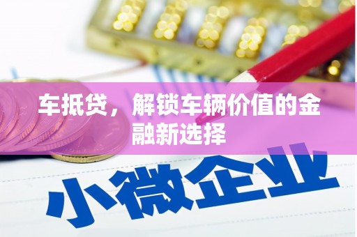 杏花岭车抵贷，解锁车辆价值的金融新选择