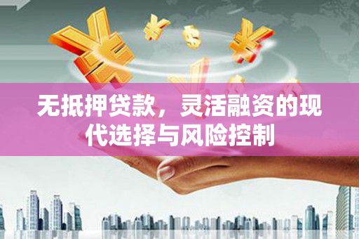 杏花岭无抵押贷款，灵活融资的现代选择与风险控制