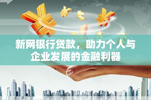 杏花岭新网银行贷款，助力个人与企业发展的金融利器