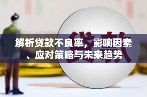 杏花岭解析贷款不良率，影响因素、应对策略与未来趋势