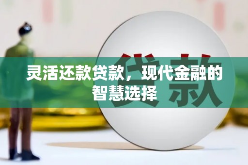杏花岭灵活还款贷款，现代金融的智慧选择