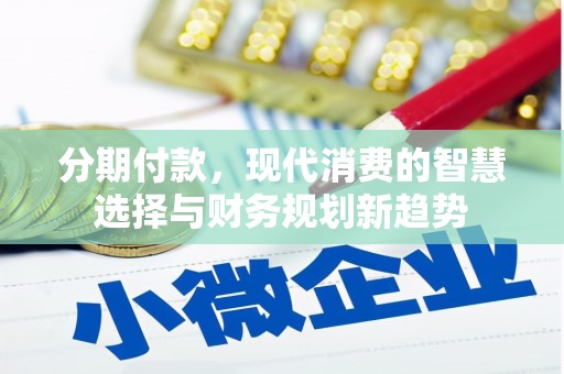 杏花岭分期付款，现代消费的智慧选择与财务规划新趋势