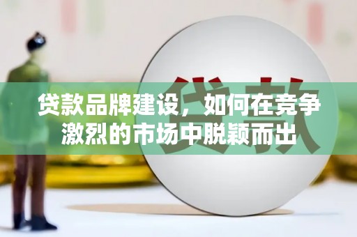 杏花岭贷款品牌建设，如何在竞争激烈的市场中脱颖而出