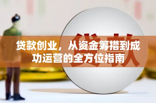 杏花岭贷款创业，从资金筹措到成功运营的全方位指南
