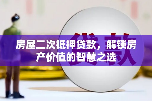 杏花岭房屋二次抵押贷款，解锁房产价值的智慧之选