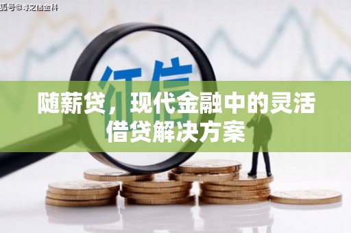 杏花岭随薪贷，现代金融中的灵活借贷解决方案
