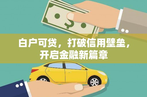 杏花岭白户可贷，打破信用壁垒，开启金融新篇章