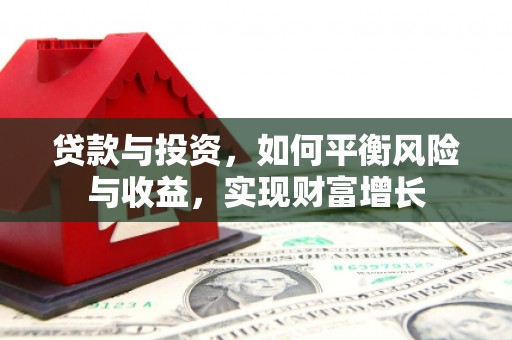 杏花岭贷款与投资，如何平衡风险与收益，实现财富增长